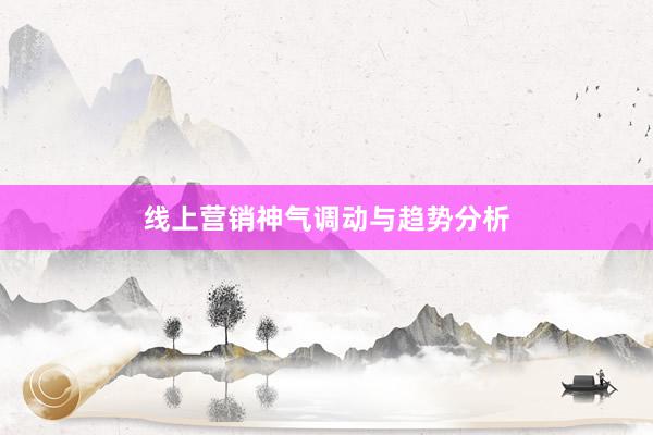 线上营销神气调动与趋势分析