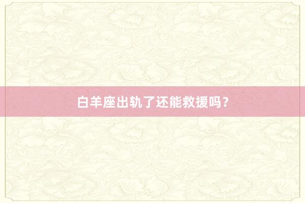 白羊座出轨了还能救援吗？