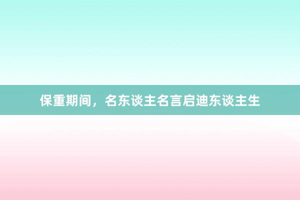 保重期间，名东谈主名言启迪东谈主生