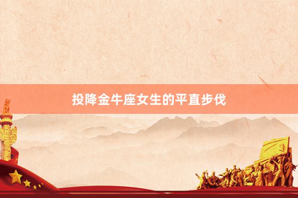 投降金牛座女生的平直步伐