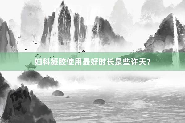 妇科凝胶使用最好时长是些许天?